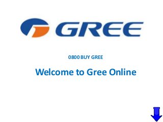 0800 BUY GREE 
Welcome to Gree Online 
 