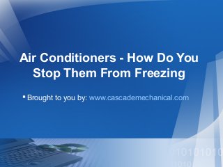 Air Conditioners - How Do You
Stop Them From Freezing
Brought to you by: www.cascademechanical.com
 