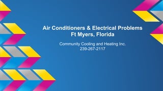 Air Conditioners & Electrical Problems
Ft Myers, Florida
Community Cooling and Heating Inc.
239-267-2117
 