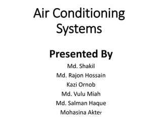 Air Conditioning
Systems
Presented By
Md. Shakil
Md. Rajon Hossain
Kazi Ornob
Md. Vulu Miah
Md. Salman Haque
Mohasina Akter
 