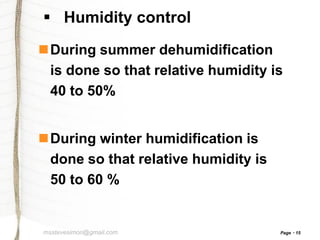  Humidity control
During summer dehumidification
is done so that relative humidity is
40 to 50%
During winter humidification is
done so that relative humidity is
50 to 60 %

msstevesimon@gmail.com

Page

15

 