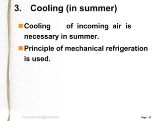3. Cooling (in summer)
Cooling
of incoming air is
necessary in summer.
Principle of mechanical refrigeration
is used.

msstevesimon@gmail.com

Page

21

 
