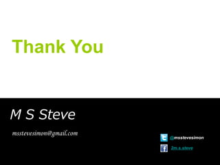 Thank You

M S Steve
msstevesimon@gmail.com

@msstevesimon
2m.s.steve
msstevesimon@gmail.com

 