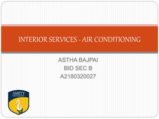 ASTHA BAJPAI
BID SEC B
A2180320027
INTERIOR SERVICES - AIR CONDITIONING
 