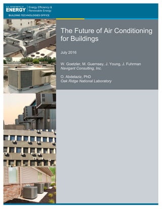 The Future of Air Conditioning
for Buildings
July 2016
W. Goetzler, M. Guernsey, J. Young, J. Fuhrman
Navigant Consulting, Inc.
O. Abdelaziz, PhD
Oak Ridge National Laboratory
 