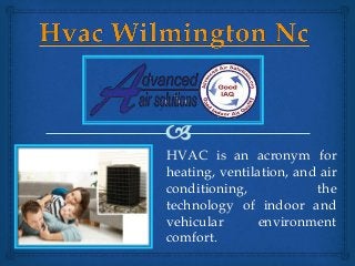 HVAC is an acronym for 
heating, ventilation, and air 
conditioning, the 
technology of indoor and 
vehicular environment 
comfort. 
 
