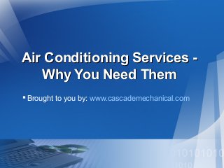 Air Conditioning Services Why You Need Them
 Brought to you by: www.cascademechanical.com

 