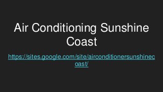 Air Conditioning Sunshine
Coast
https://sites.google.com/site/airconditionersunshinec
oast/
 