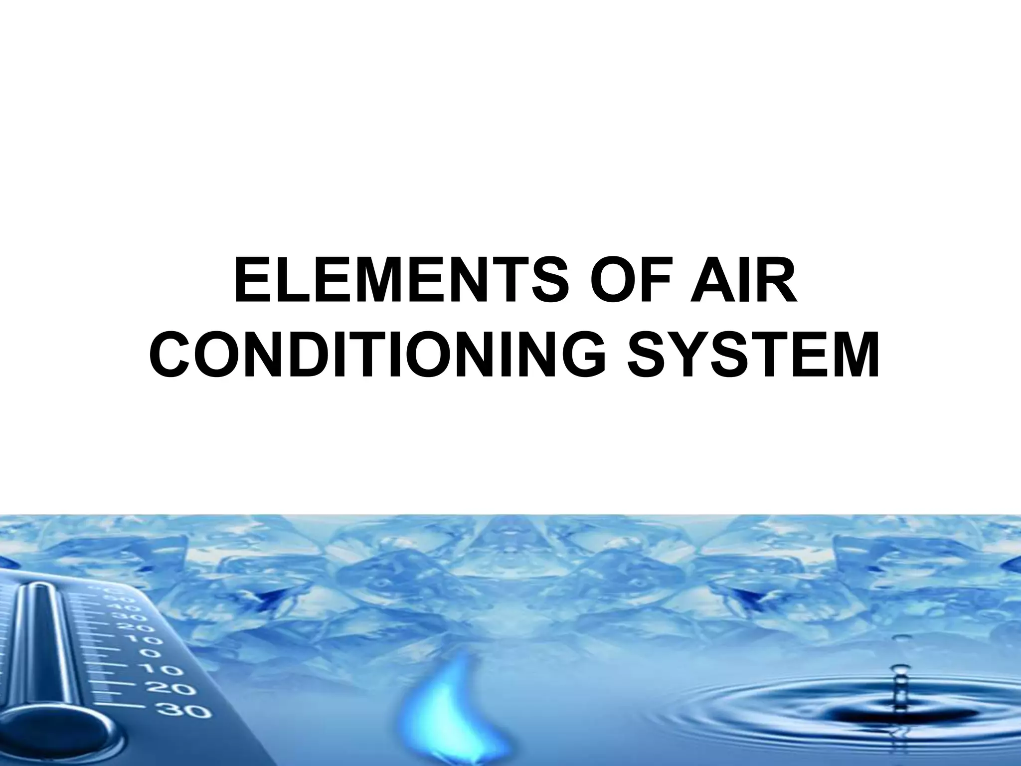 ELEMENTS OF AIR
CONDITIONING SYSTEM
 