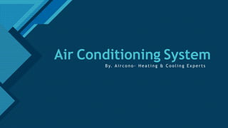 Click to edit Master title style
1
Air Conditioning System
B y. A i r c o n o - H e a t i n g & C o o l i n g E x p e r t s
 
