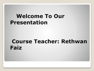 Welcome To Our
Presentation
Course Teacher: Rethwan
Faiz
 