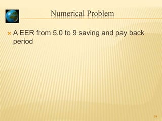 Numerical Problem
 A EER from 5.0 to 9 saving and pay back
period
24
 