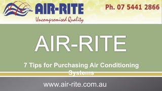 7 Tips for Purchasing Air Conditioning
               Systems
      www.air-rite.com.au
 