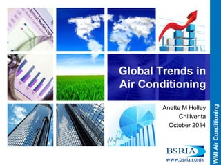 Global Trends in Air Conditioning 
Anette M Holley 
Chillventa 
October 2014 
 