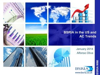 BSRIA in the US and
AC Trends

January 2014
Alfonso Oliva

 