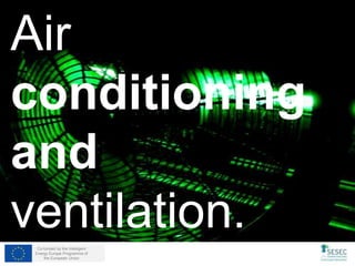 Co-funded by the Intelligent
Energy Europe Programme of
the European Union
Air
conditioning
and
ventilation.
 