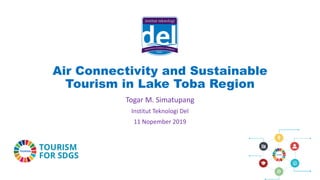 Air Connectivity and Sustainable
Tourism in Lake Toba Region
Togar M. Simatupang
Institut Teknologi Del
11 Nopember 2019
 