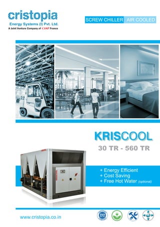 SCREW CHILLER AIR COOLED
30 TR - 560 TR
www.cristopia.co.in
+ Energy Efficient
+ Cost Saving
+ Free Hot Water (optional)
 