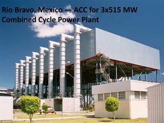 Rio Bravo, Mexico — ACC for 3x515 MW
Combined Cycle Power Plant
 