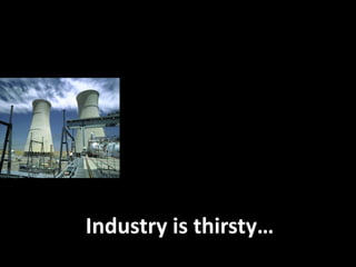 Industry is thirsty…
 