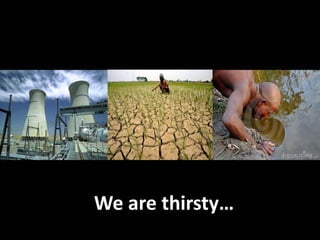 We are thirsty…
 