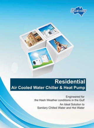 1
Residential
Air Cooled Water Chiller & Heat Pump
Engineered for
the Hash Weather conditions in the Gulf
An Ideal Solution to
Sanitary Chilled Water and Hot Water
 