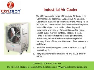 Industrial Air Cooler ,[object Object],[object Object],[object Object],CONTROL TECHNOLOGIES FZE Ph: +971-6-5489626  E:  sales@ctrltechnologies.com  W:www.ctrltechnologies.com 