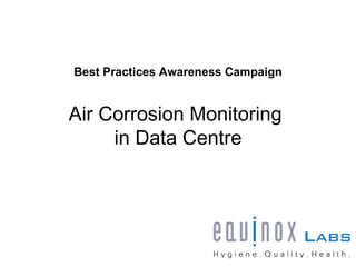 Best Practices Awareness Campaign


Air Corrosion Monitoring
     in Data Centre
 