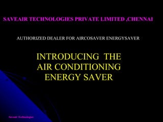 Saveair Technologies INTRODUCING  THE AIR CONDITIONING ENERGY SAVER SAVEAIR TECHNOLOGIES PRIVATE LIMITED ,CHENNAI AUTHORIZED DEALER FOR AIRCOSAVER ENERGYSAVER 