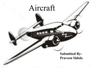 Aircraft  Submitted By- Praveen Sidola 