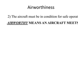 Airworthiness

2) The aircraft must be in condition for safe operati



AIRWORTHY MEANS AN AIRCRAFT MEETS

 