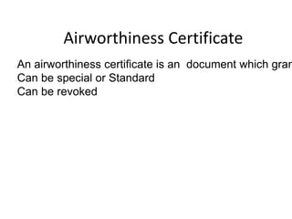 Airworthiness Certificate

An airworthiness certificate is an document which gran
Can be special or Standard
Can be revoked







 