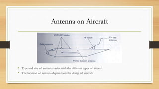 Antenna on Aircraft

• Type and size of antenna varies with the different types of aircraft.
• The location of antenna depends on the design of aircraft.

 