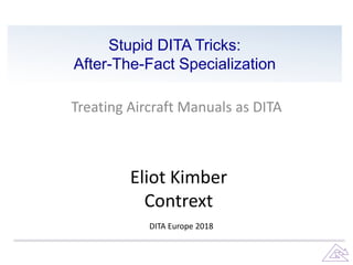 Stupid DITA Tricks:
After-The-Fact Specialization
Treating Aircraft Manuals as DITA
Eliot Kimber
Contrext
DITA Europe 2018
 