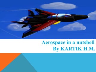 Aerospace in a nutshell
By KARTIK H.M.
 