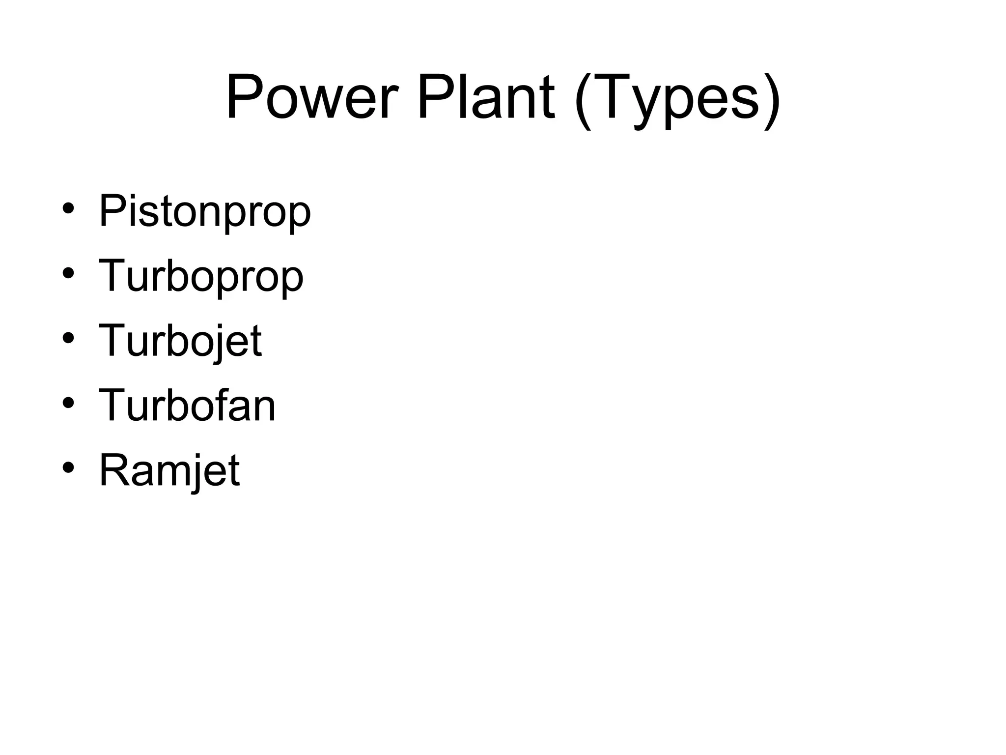 Power Plant (Types) 
• Pistonprop 
• Turboprop 
• Turbojet 
• Turbofan 
• Ramjet 
 
