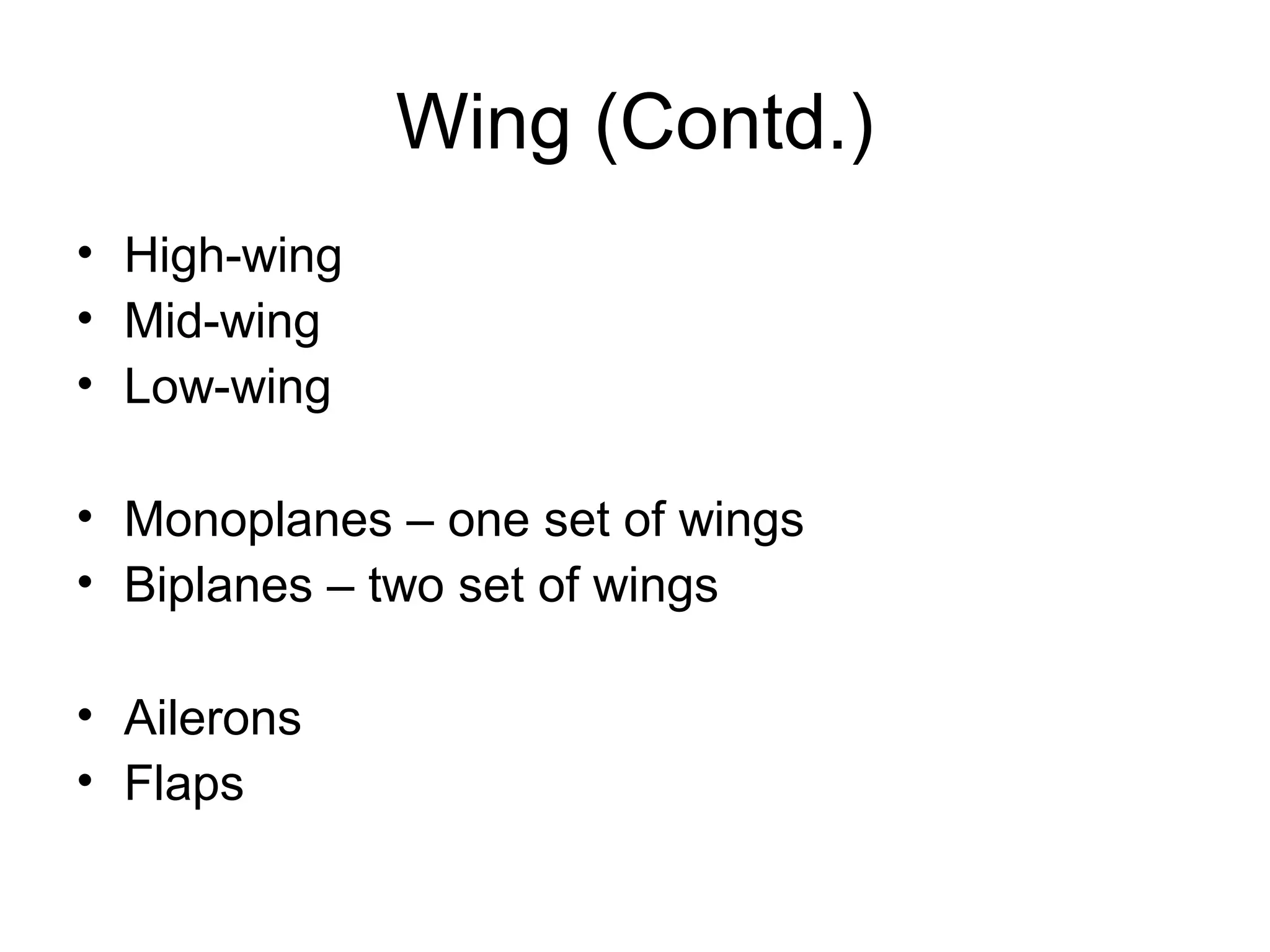 Wing (Contd.) 
• High-wing 
• Mid-wing 
• Low-wing 
• Monoplanes – one set of wings 
• Biplanes – two set of wings 
• Ailerons 
• Flaps 
 