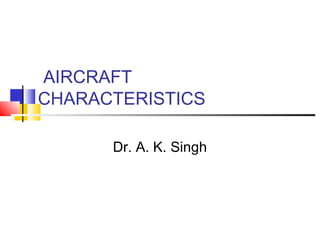 AIRCRAFT
CHARACTERISTICS
Dr. A. K. Singh
 