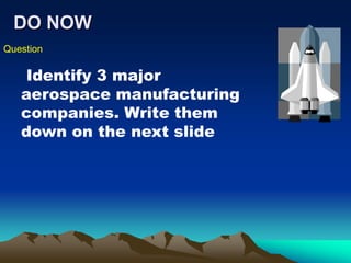 DO NOW
Question
Identify 3 major
aerospace manufacturing
companies. Write them
down on the next slide
 
