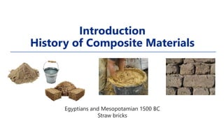 Introduction
History of Composite Materials
Egyptians and Mesopotamian 1500 BC
Straw bricks
 