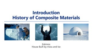 Introduction
History of Composite Materials
Eskimos
House Built by moss and Ice
 