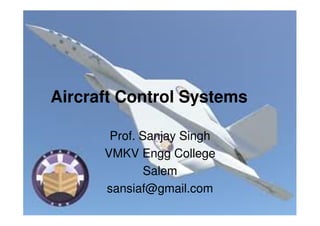 Aircraft Control Systems
Prof. Sanjay Singh
VMKV Engg College
Salem
sansiaf@gmail.com
 
