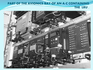 PART OF THE AVIONICS BAY OF AN A/C CONTAINING 
THE LRU . 
 