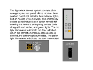 The flight deck access system consists of an
emergency access panel, chime module, three
position Door Lock selector, two ...