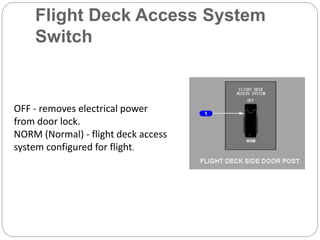 Flight Deck Access System
Switch
OFF - removes electrical power
from door lock.
NORM (Normal) - flight deck access
system configured for flight.
 