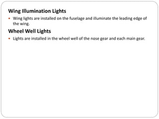 Wing Illumination Lights
 Wing lights are installed on the fuselage and illuminate the leading edge of
the wing.
Wheel Well Lights
 Lights are installed in the wheel well of the nose gear and each main gear.
 