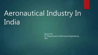 Aeronautical Industry In
India
Sharon M
S7, Department of Mechanical Engineering
NIU
 
