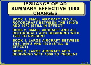 III-46
ISSUANCE OF AD
SUMMARY EFFECTIVE 1990
CHANGES
 BOOK 1, SMALL AIRCRAFT AND ALL
ROTORCRAFT BETWEEN THE 1940’S
AND 19...