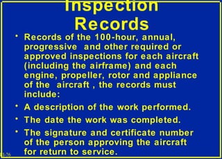 III-76
Inspection
Records
• Records of the 100-hour, annual,
progressive and other required or
approved inspections for ea...