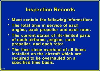 III-77
Inspection Records
• Must contain the following information:
• The total time in service of each
engine, each prope...